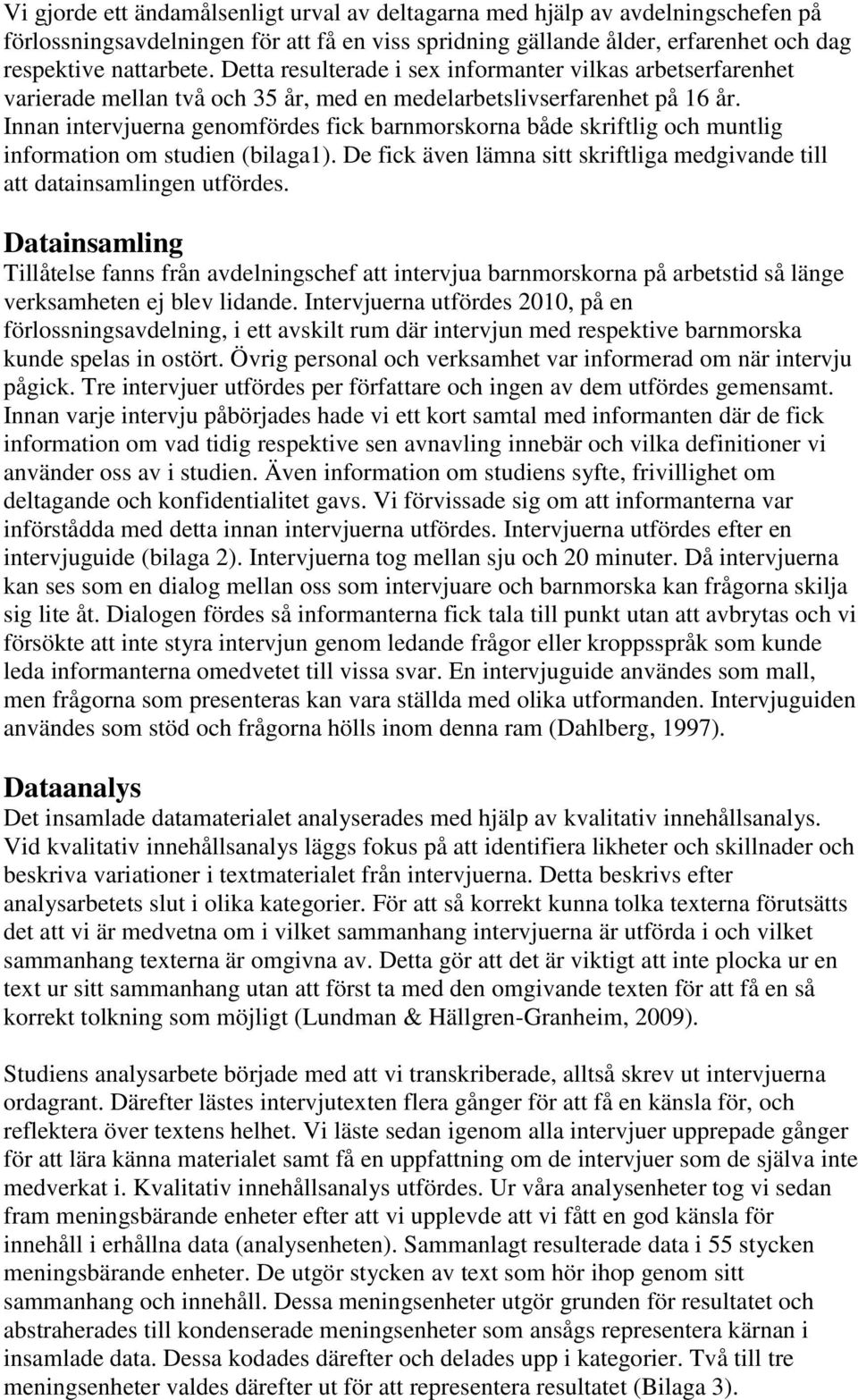Innan intervjuerna genomfördes fick barnmorskorna både skriftlig och muntlig information om studien (bilaga1). De fick även lämna sitt skriftliga medgivande till att datainsamlingen utfördes.