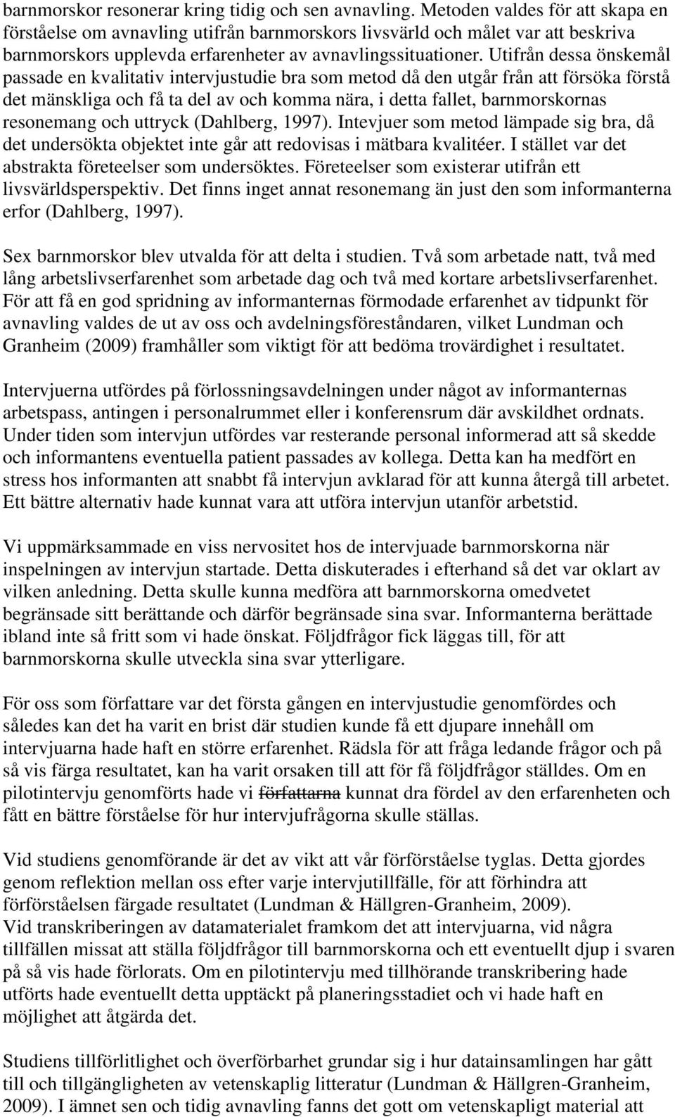 Utifrån dessa önskemål passade en kvalitativ intervjustudie bra som metod då den utgår från att försöka förstå det mänskliga och få ta del av och komma nära, i detta fallet, barnmorskornas resonemang