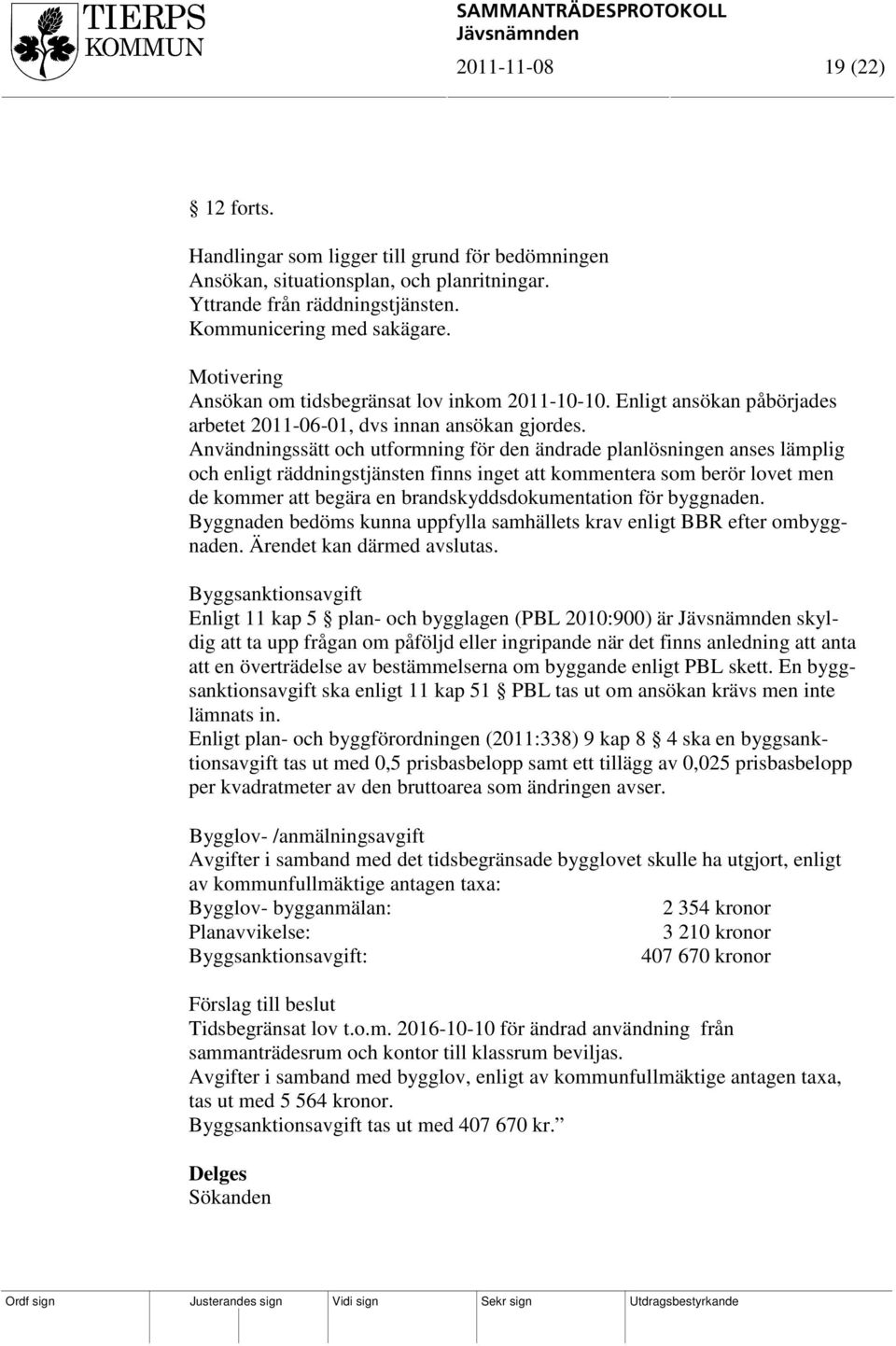 Användningssätt och utformning för den ändrade planlösningen anses lämplig och enligt räddningstjänsten finns inget att kommentera som berör lovet men de kommer att begära en brandskyddsdokumentation