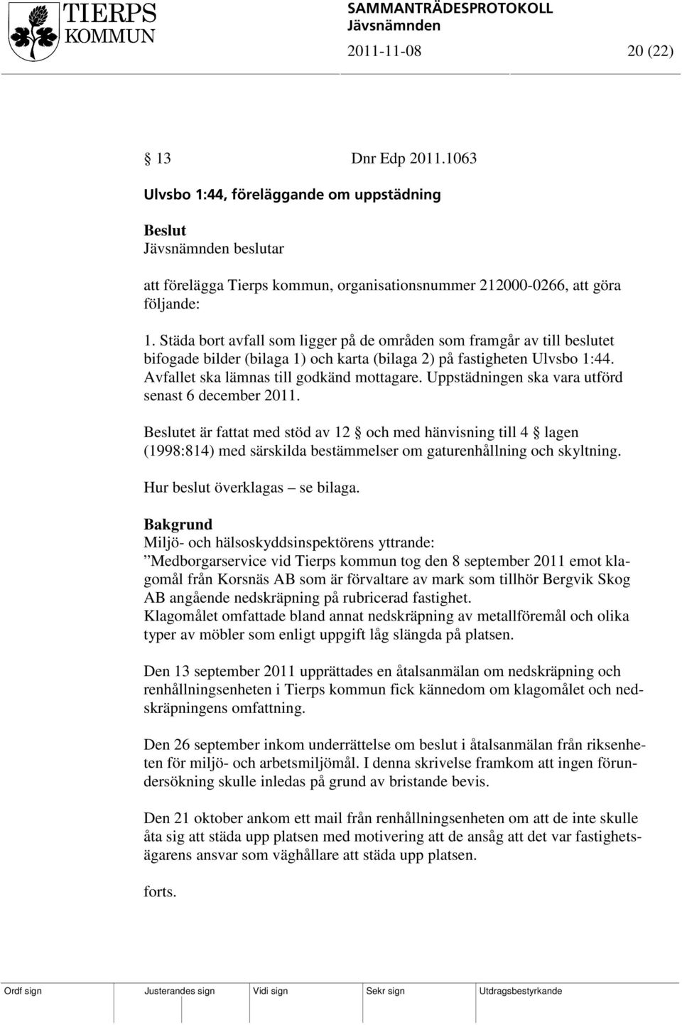 Uppstädningen ska vara utförd senast 6 december 2011. et är fattat med stöd av 12 och med hänvisning till 4 lagen (1998:814) med särskilda bestämmelser om gaturenhållning och skyltning.