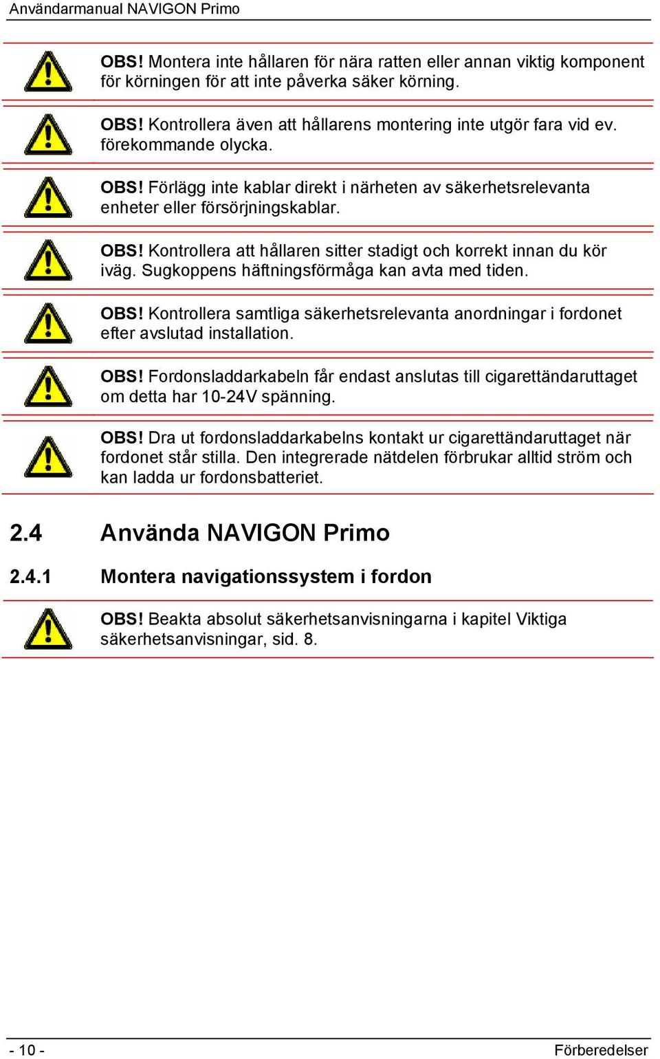 Sugkoppens häftningsförmåga kan avta med tiden. OBS! Kontrollera samtliga säkerhetsrelevanta anordningar i fordonet efter avslutad installation. OBS! Fordonsladdarkabeln får endast anslutas till cigarettändaruttaget om detta har 10-24V spänning.