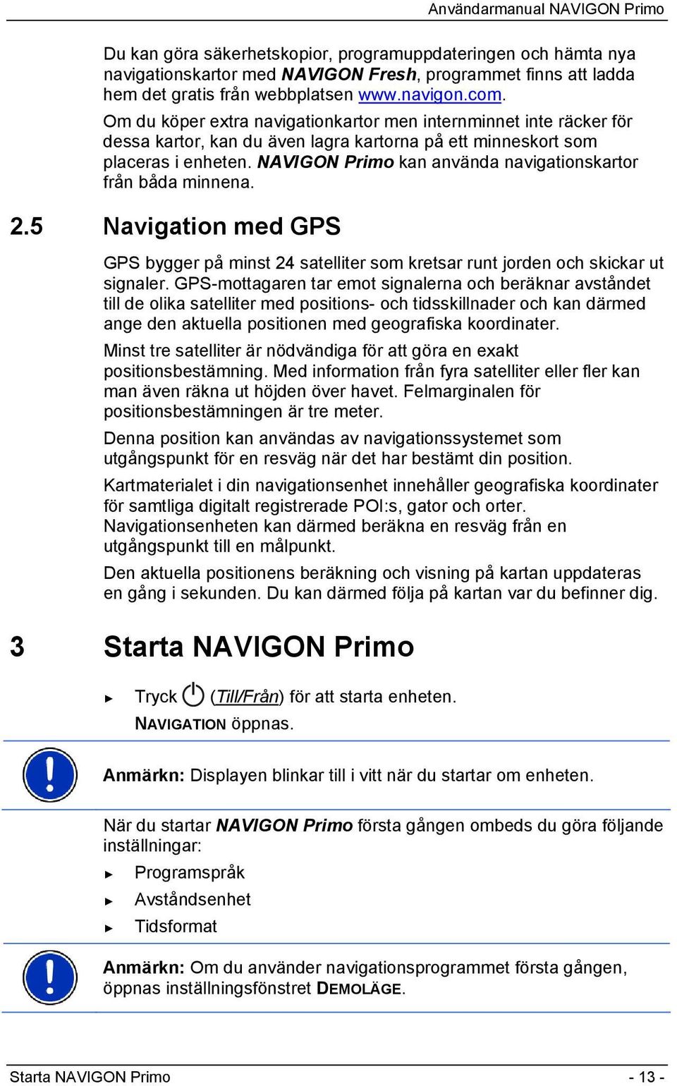 NAVIGON Primo kan använda navigationskartor från båda minnena. 2.5 Navigation med GPS GPS bygger på minst 24 satelliter som kretsar runt jorden och skickar ut signaler.