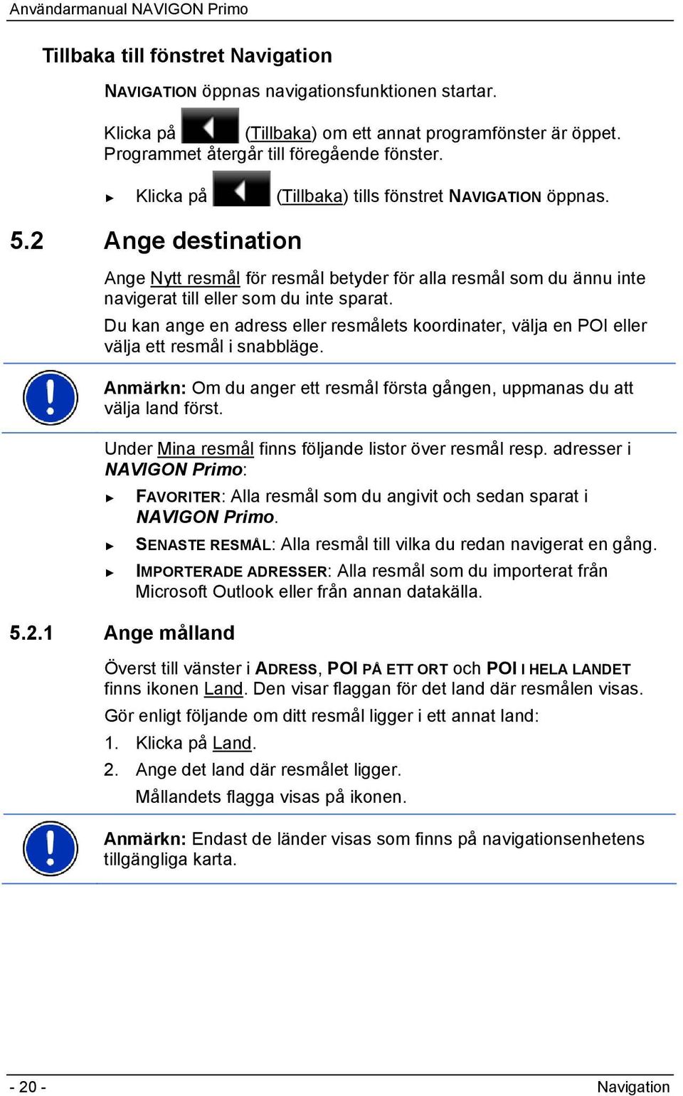 Du kan ange en adress eller resmålets koordinater, välja en POI eller välja ett resmål i snabbläge. Anmärkn: Om du anger ett resmål första gången, uppmanas du att välja land först.