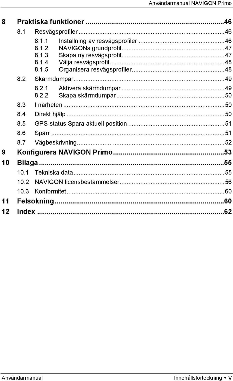 3 I närheten...50 8.4 Direkt hjälp...50 8.5 GPS-status Spara aktuell position...51 8.6 Spärr...51 8.7 Vägbeskrivning...52 9 Konfigurera NAVIGON Primo.