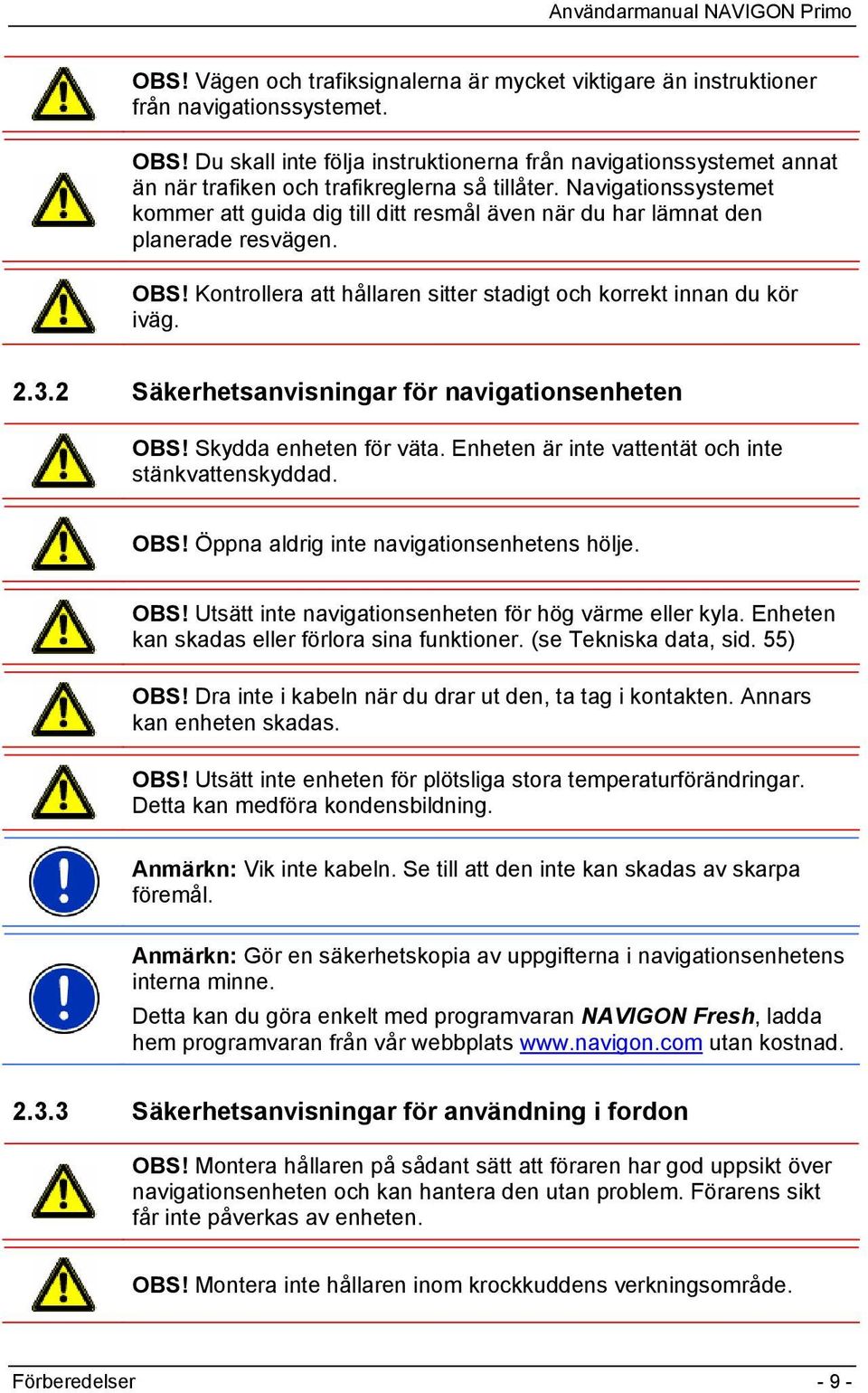 Navigationssystemet kommer att guida dig till ditt resmål även när du har lämnat den planerade resvägen. OBS! Kontrollera att hållaren sitter stadigt och korrekt innan du kör iväg. 2.3.