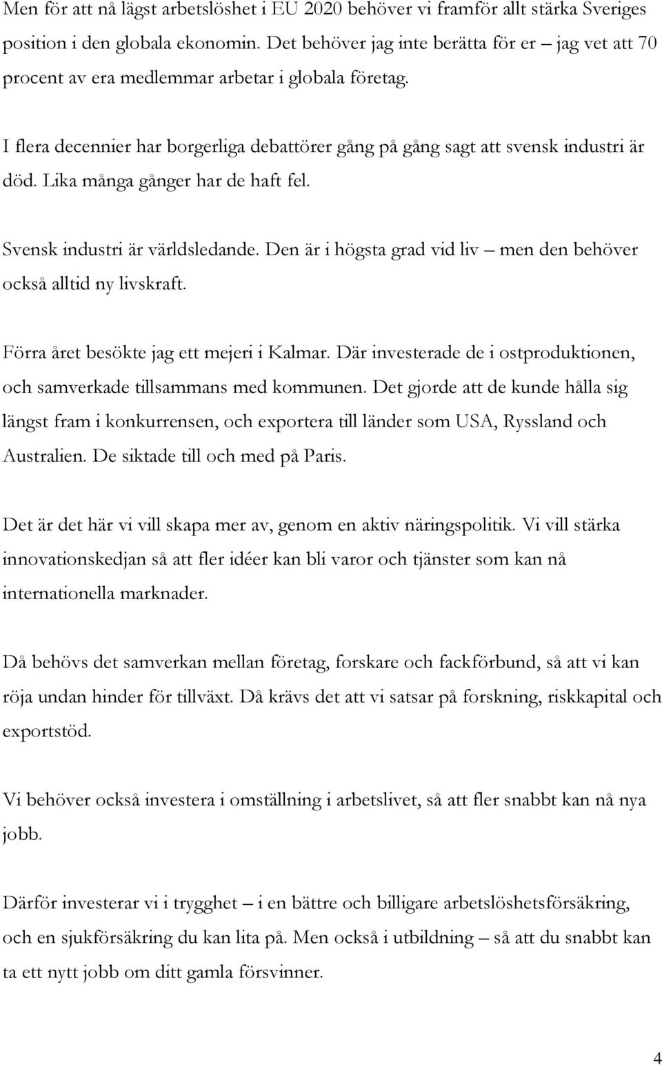 Lika många gånger har de haft fel. Svensk industri är världsledande. Den är i högsta grad vid liv men den behöver också alltid ny livskraft. Förra året besökte jag ett mejeri i Kalmar.