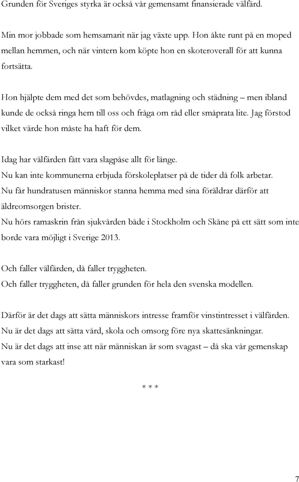 Hon hjälpte dem med det som behövdes, matlagning och städning men ibland kunde de också ringa hem till oss och fråga om råd eller småprata lite. Jag förstod vilket värde hon måste ha haft för dem.