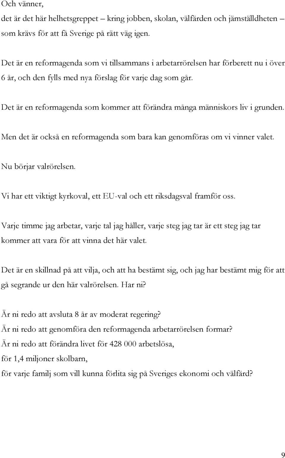 Det är en reformagenda som kommer att förändra många människors liv i grunden. Men det är också en reformagenda som bara kan genomföras om vi vinner valet. Nu börjar valrörelsen.