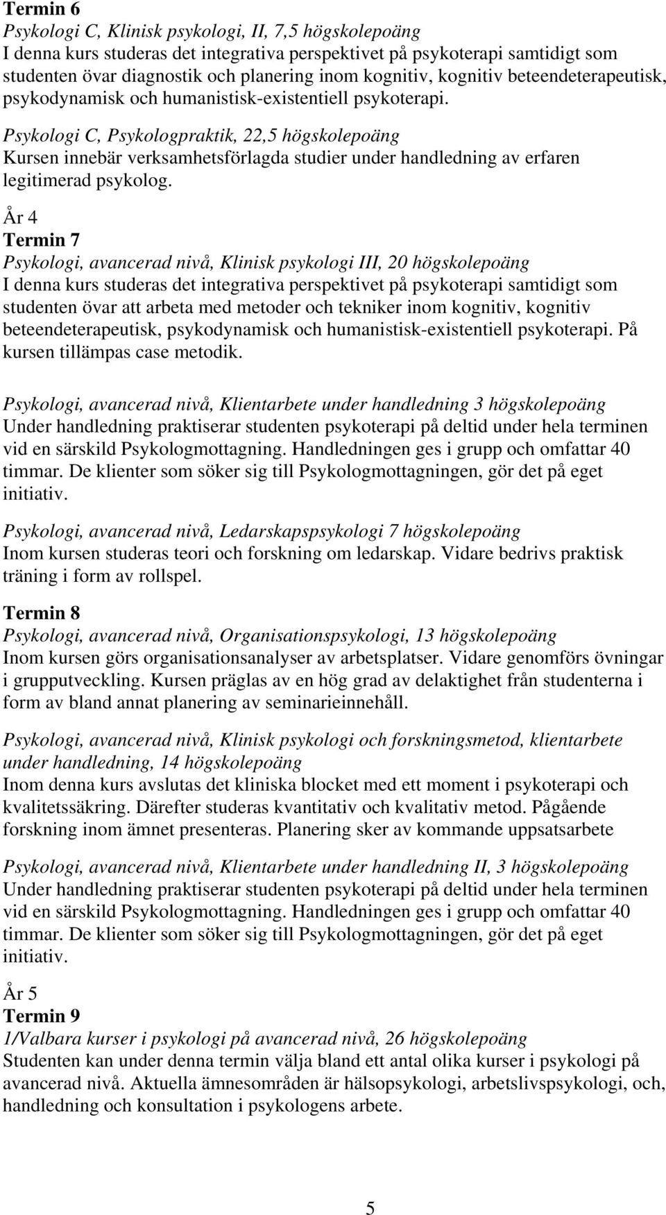 Psykologi C, Psykologpraktik, 22,5 högskolepoäng Kursen innebär verksamhetsförlagda studier under handledning av erfaren legitimerad psykolog.