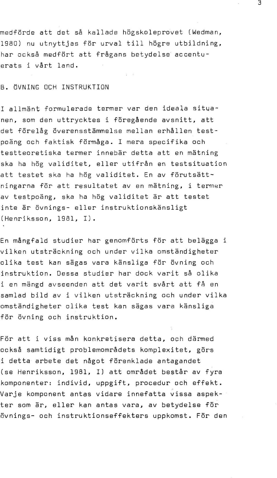I mera specifika och testteoretiska termer innebär detta att en mätning ska ha hög validitet, eller utifrån en test situation att testet ska ha hög validitet.