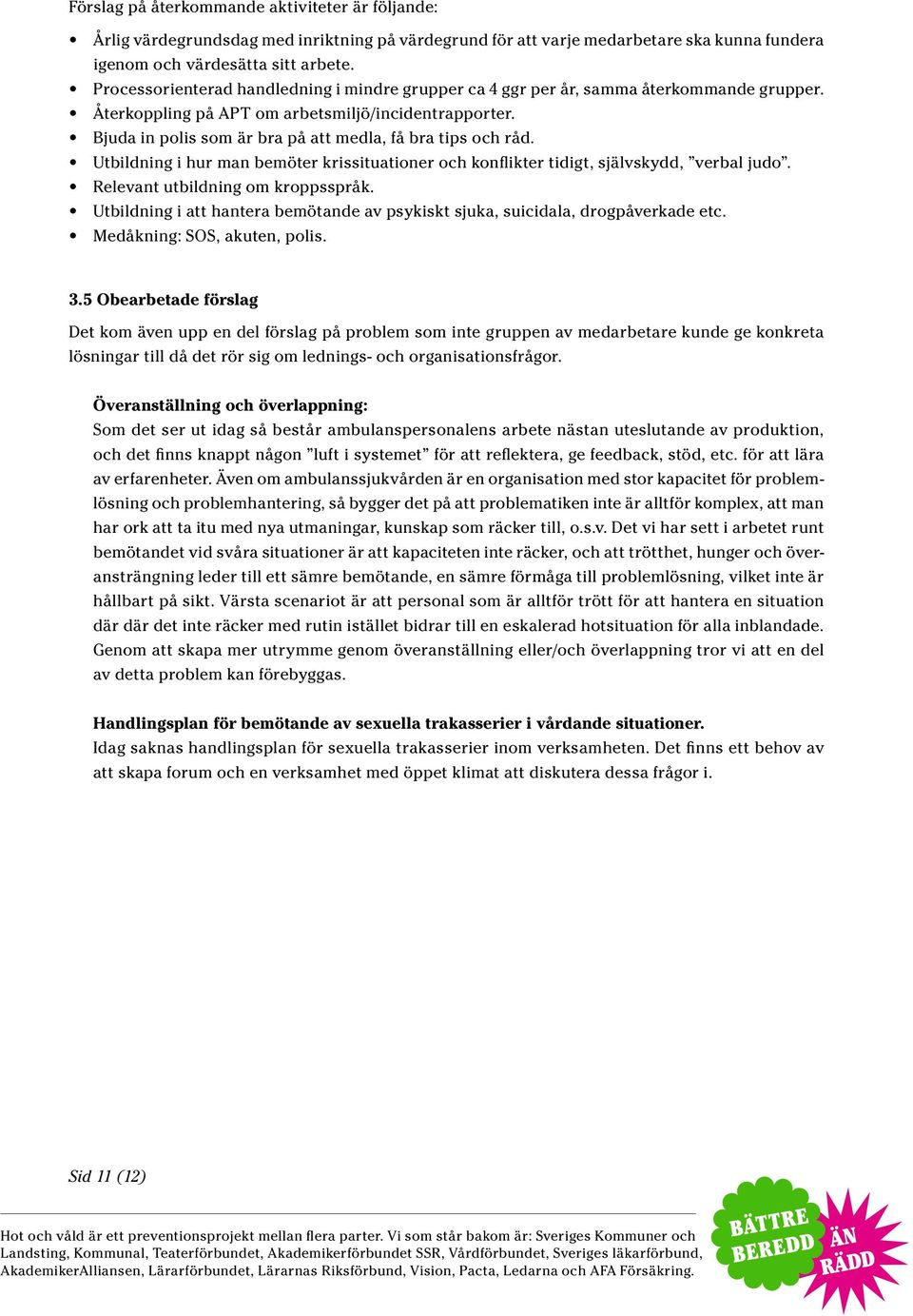 Bjuda in polis som är bra på att medla, få bra tips och råd. Utbildning i hur man bemöter krissituationer och konflikter tidigt, självskydd, verbal judo. Relevant utbildning om kroppsspråk.