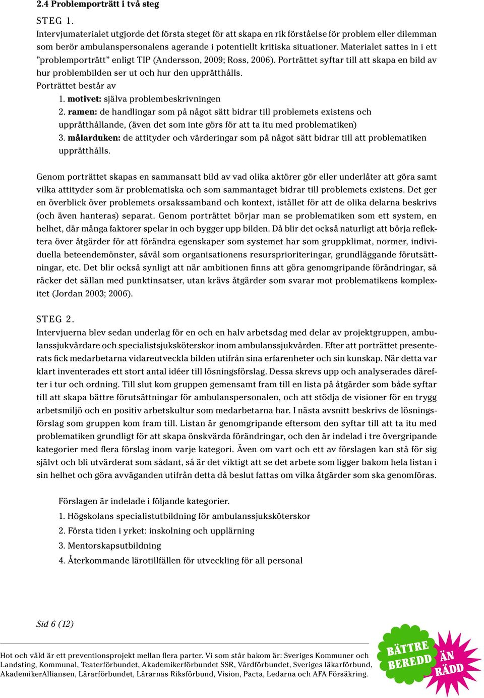 Materialet sattes in i ett problemporträtt enligt TIP (Andersson, 2009; Ross, 2006). Porträttet syftar till att skapa en bild av hur problembilden ser ut och hur den upprätthålls.