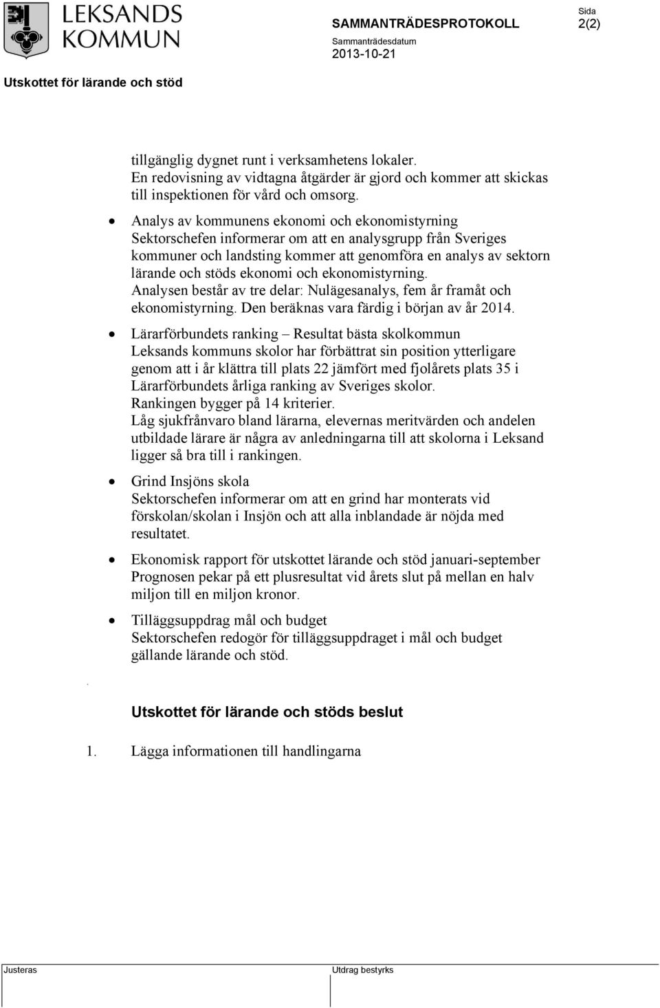 och ekonomistyrning. Analysen består av tre delar: Nulägesanalys, fem år framåt och ekonomistyrning. Den beräknas vara färdig i början av år 2014.