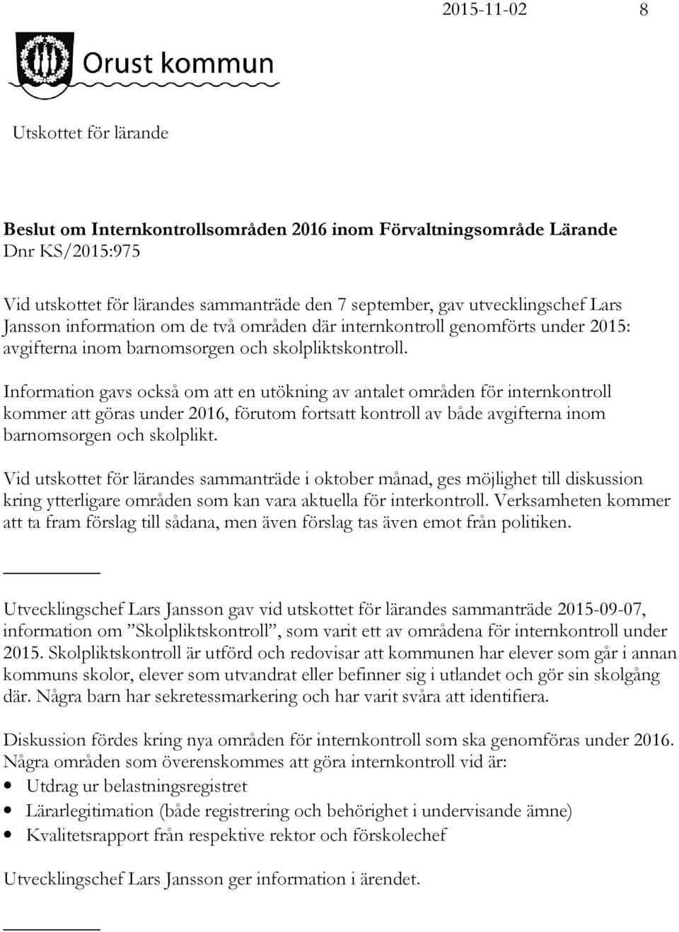 Information gavs också om att en utökning av antalet områden för internkontroll kommer att göras under 2016, förutom fortsatt kontroll av både avgifterna inom barnomsorgen och skolplikt.