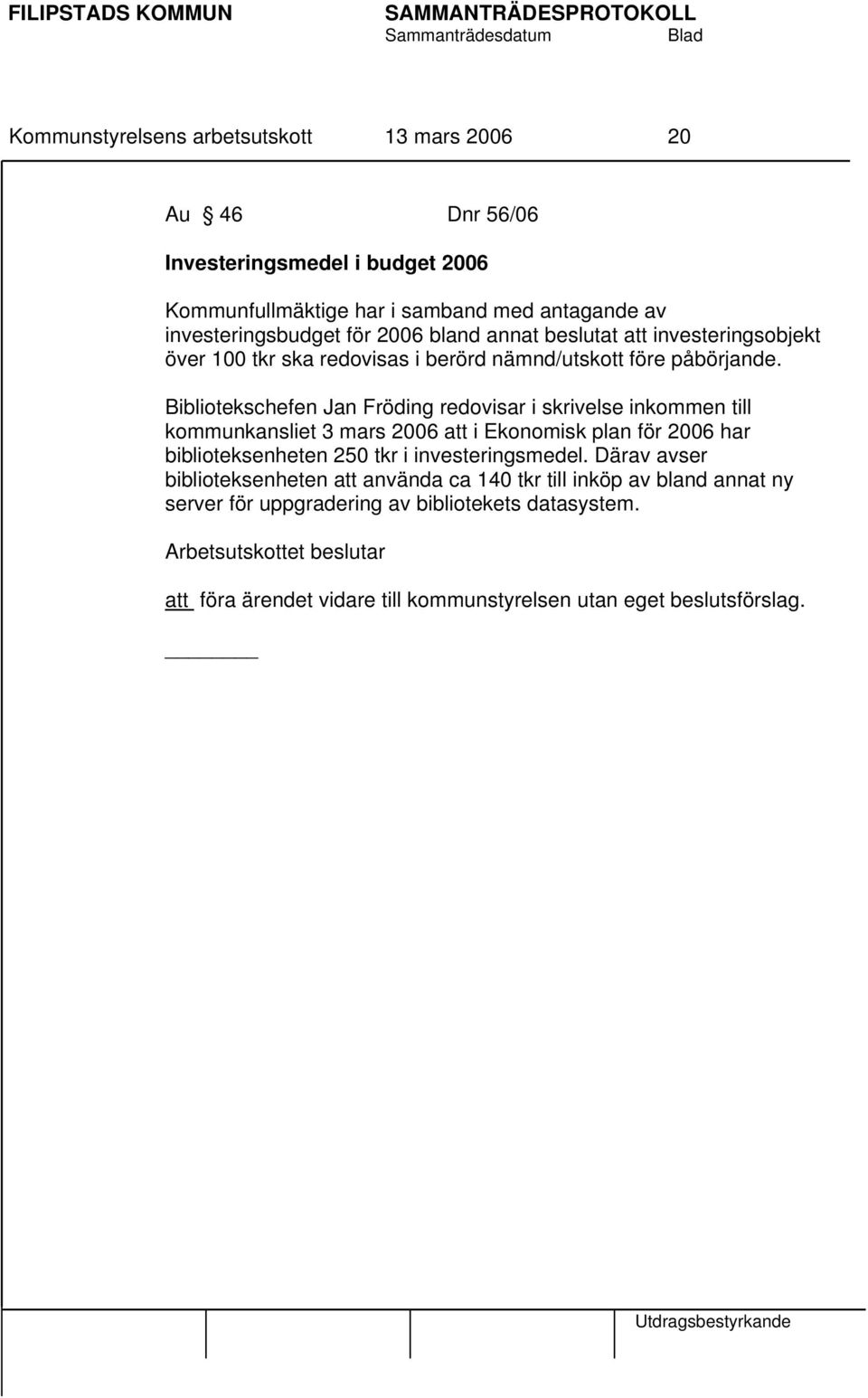 Bibliotekschefen Jan Fröding redovisar i skrivelse inkommen till kommunkansliet 3 mars 2006 att i Ekonomisk plan för 2006 har biblioteksenheten 250 tkr i investeringsmedel.