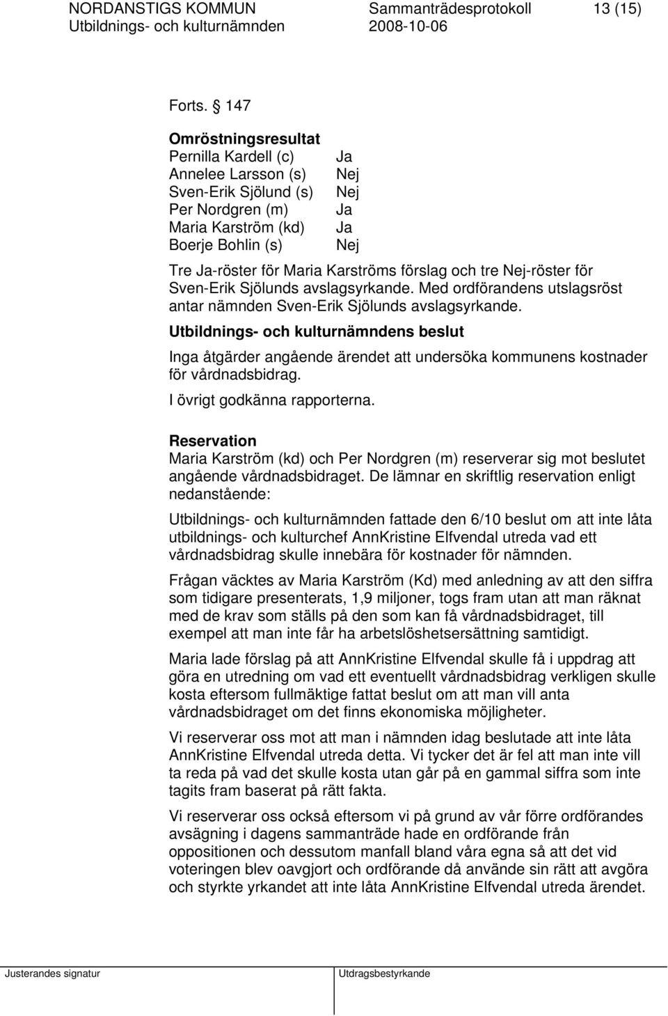 förslag och tre Nej-röster för Sven-Erik Sjölunds avslagsyrkande. Med ordförandens utslagsröst antar nämnden Sven-Erik Sjölunds avslagsyrkande.