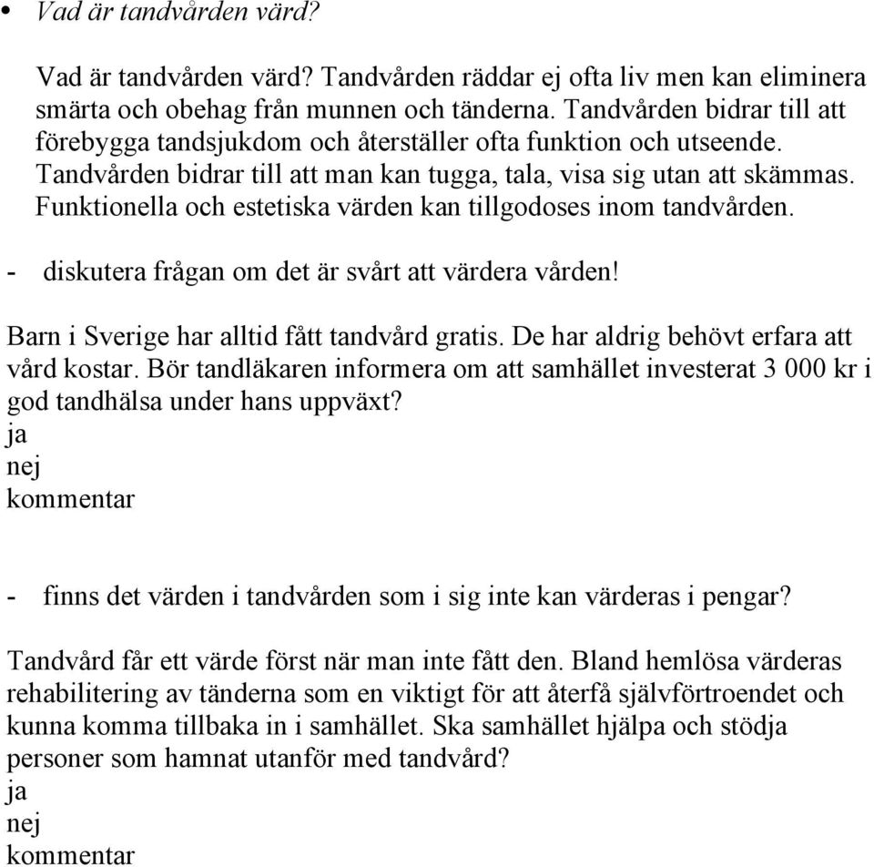 Funktionella och estetiska värden kan tillgodoses inom tandvården. - diskutera frågan om det är svårt att värdera vården! Barn i Sverige har alltid fått tandvård gratis.