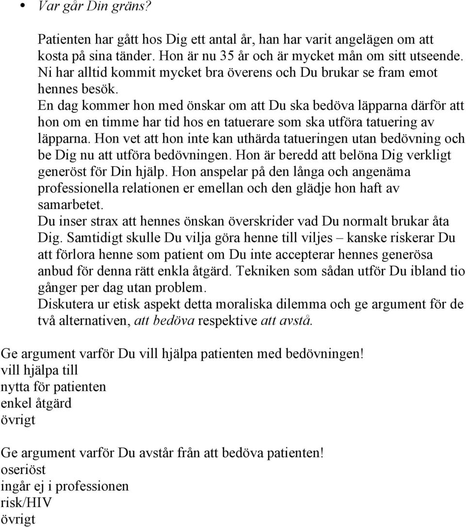 En dag kommer hon med önskar om att Du ska bedöva läpparna därför att hon om en timme har tid hos en tatuerare som ska utföra tatuering av läpparna.