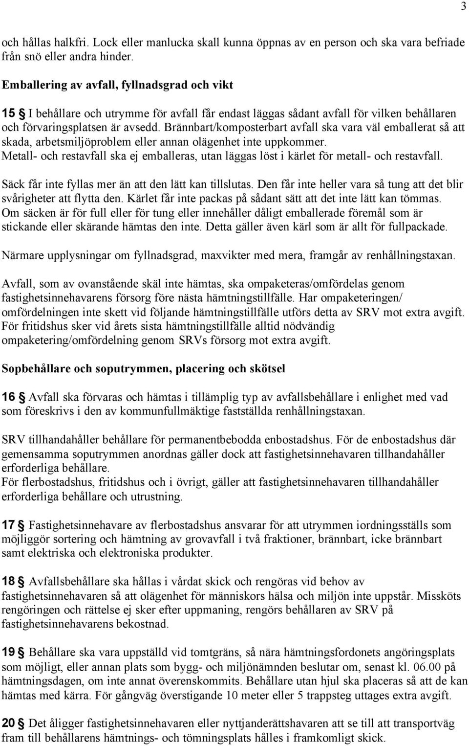 Brännbart/komposterbart avfall ska vara väl emballerat så att skada, arbetsmiljöproblem eller annan olägenhet inte uppkommer.