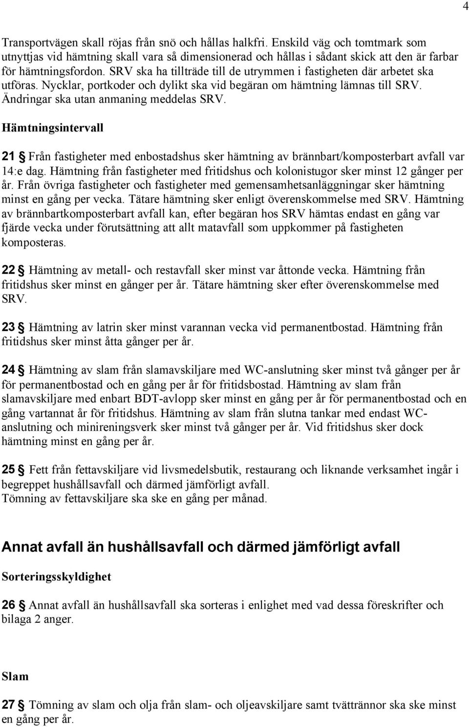 SRV ska ha tillträde till de utrymmen i fastigheten där arbetet ska utföras. Nycklar, portkoder och dylikt ska vid begäran om hämtning lämnas till SRV. Ändringar ska utan anmaning meddelas SRV.