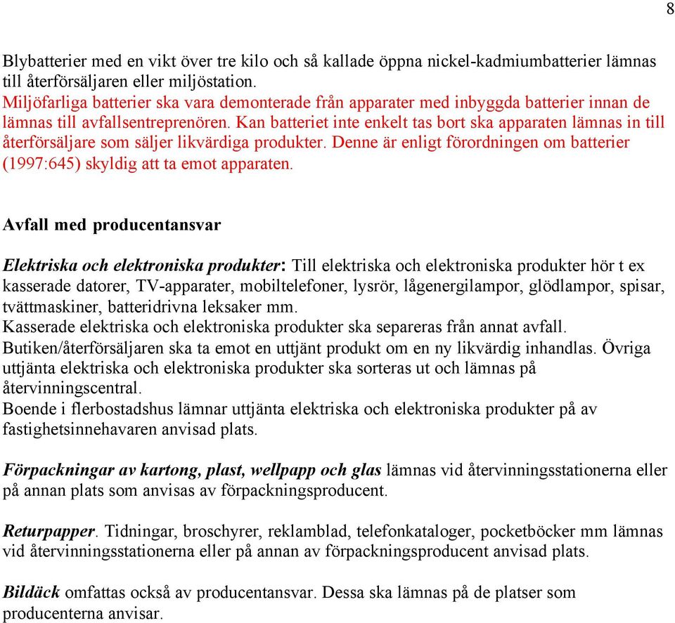 Kan batteriet inte enkelt tas bort ska apparaten lämnas in till återförsäljare som säljer likvärdiga produkter. Denne är enligt förordningen om batterier (1997:645) skyldig att ta emot apparaten.