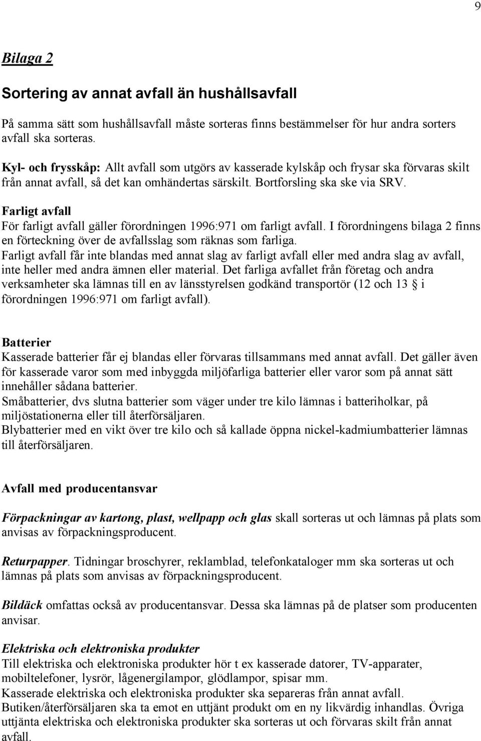 Farligt avfall För farligt avfall gäller förordningen 1996:971 om farligt avfall. I förordningens bilaga 2 finns en förteckning över de avfallsslag som räknas som farliga.