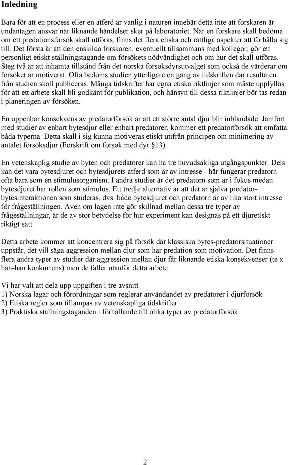 Det första är att den enskilda forskaren, eventuellt tillsammans med kollegor, gör ett personligt etiskt ställningstagande om försökets nödvändighet och om hur det skall utföras.