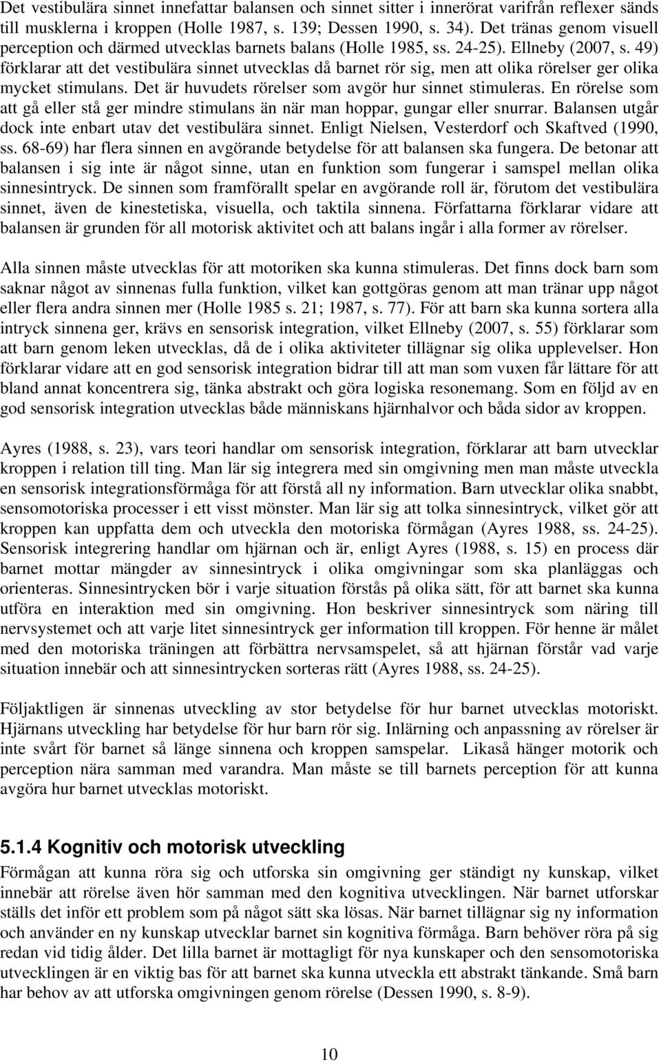 49) förklarar att det vestibulära sinnet utvecklas då barnet rör sig, men att olika rörelser ger olika mycket stimulans. Det är huvudets rörelser som avgör hur sinnet stimuleras.
