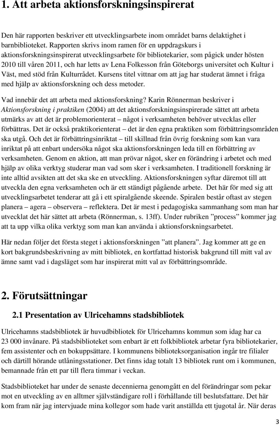 Göteborgs universitet och Kultur i Väst, med stöd från Kulturrådet. Kursens titel vittnar om att jag har studerat ämnet i fråga med hjälp av aktionsforskning och dess metoder.