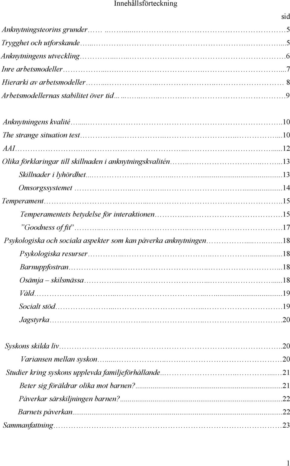 ......13 Skillnader i lyhördhet.............13 Omsorgssystemet...........14 Temperament.....15 Temperamentets betydelse för interaktionen...15 Goodness of fit.