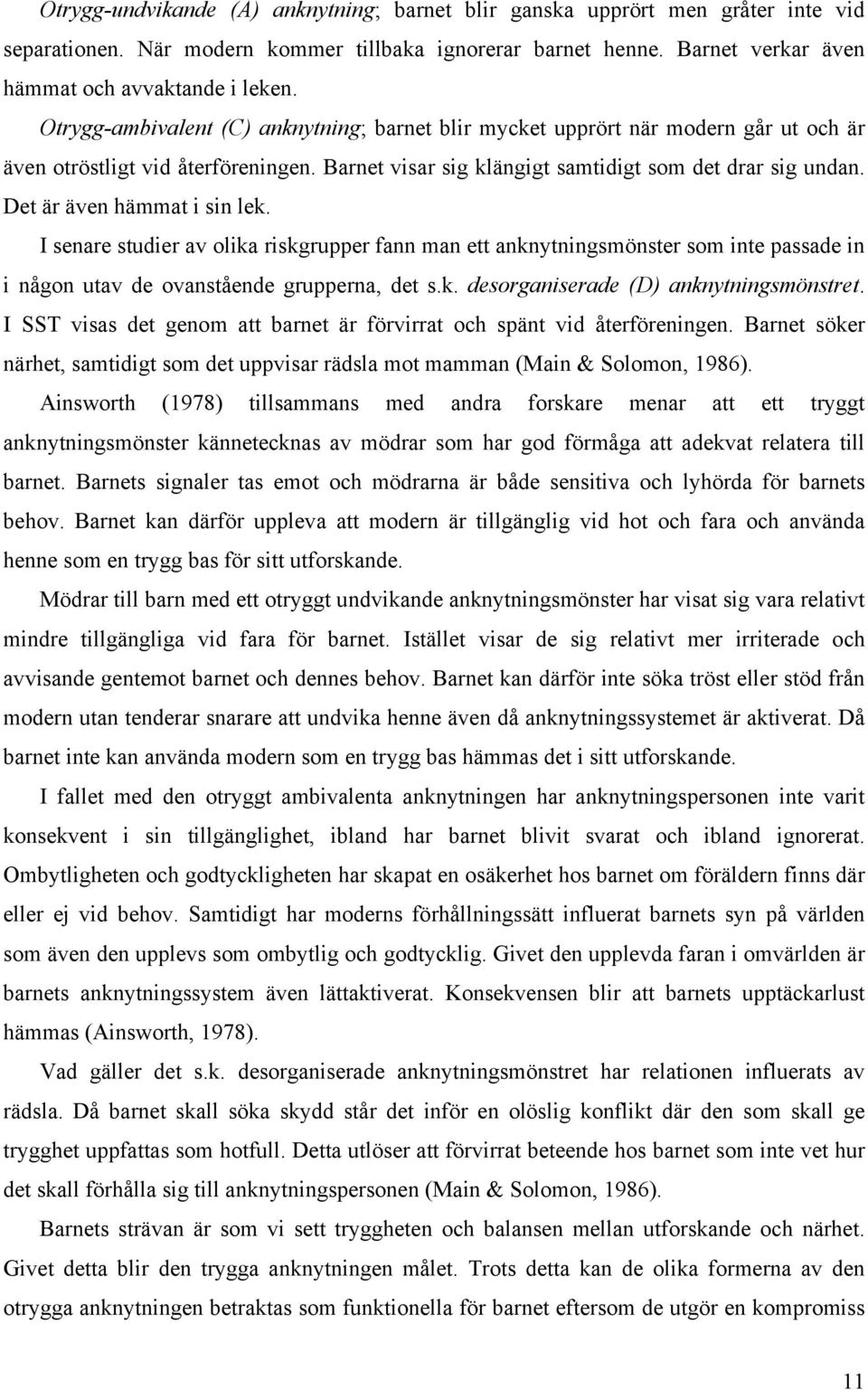 Det är även hämmat i sin lek. I senare studier av olika riskgrupper fann man ett anknytningsmönster som inte passade in i någon utav de ovanstående grupperna, det s.k. desorganiserade (D) anknytningsmönstret.