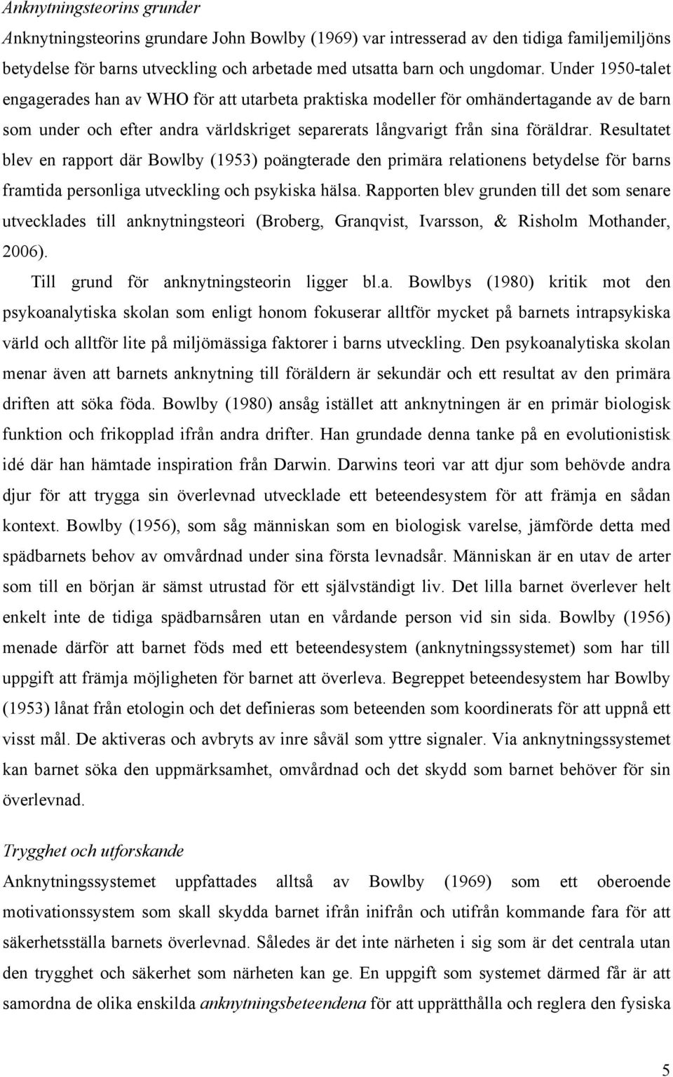 Resultatet blev en rapport där Bowlby (1953) poängterade den primära relationens betydelse för barns framtida personliga utveckling och psykiska hälsa.