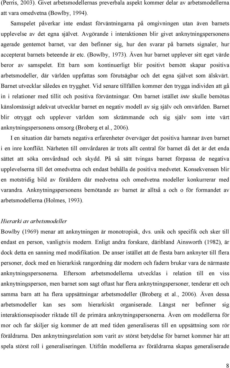 Avgörande i interaktionen blir givet anknytningspersonens agerade gentemot barnet, var den befinner sig, hur den svarar på barnets signaler, hur accepterat barnets beteende är etc. (Bowlby, 1973).