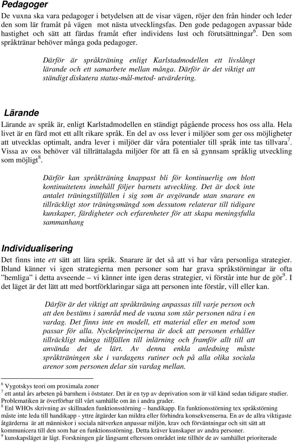 Därför är språkträning enligt Karlstadmodellen ett livslångt lärande och ett samarbete mellan många. Därför är det viktigt att ständigt diskutera status-mål-metod- utvärdering.