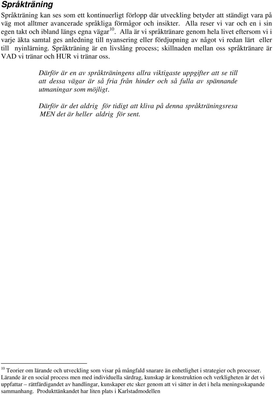 Alla är vi språktränare genom hela livet eftersom vi i varje äkta samtal ges anledning till nyansering eller fördjupning av något vi redan lärt eller till nyinlärning.