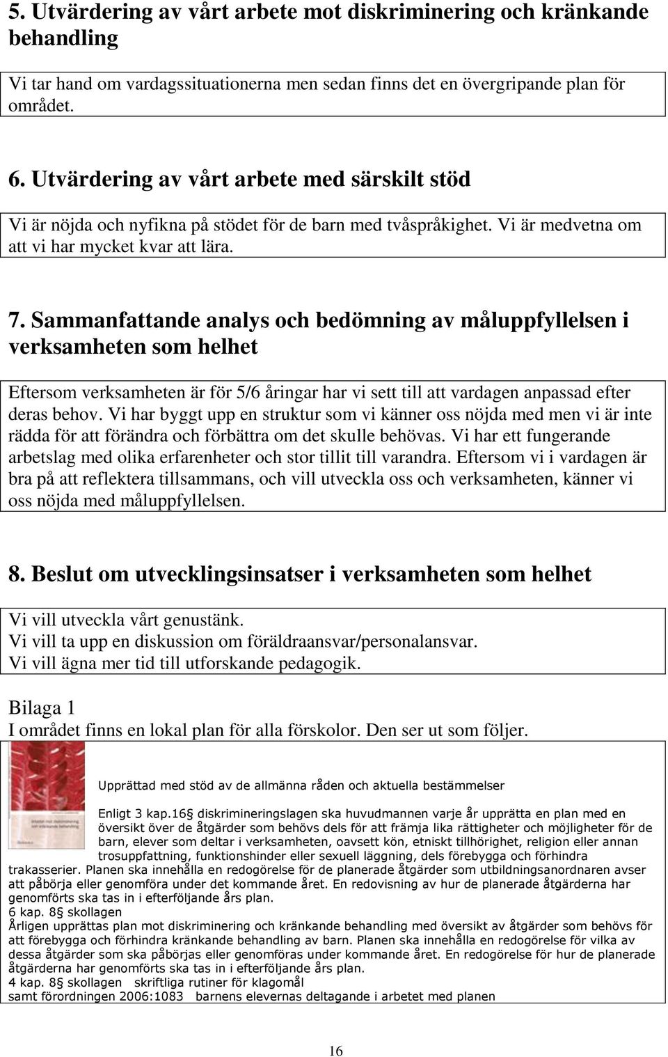 Sammanfattande analys och bedömning av måluppfyllelsen i verksamheten som helhet Eftersom verksamheten är för 5/6 åringar har vi sett till att vardagen anpassad efter deras behov.