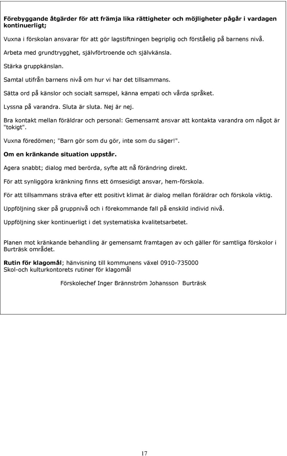 Sätta ord på känslor och socialt samspel, känna empati och vårda språket. Lyssna på varandra. Sluta är sluta. Nej är nej.