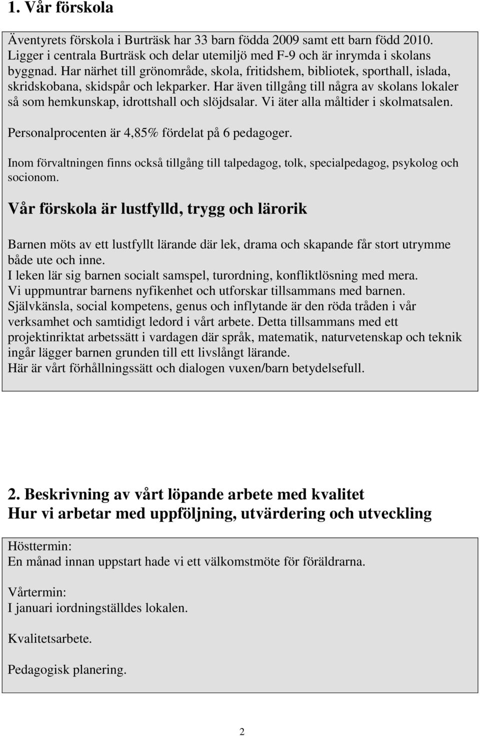 Har även tillgång till några av skolans lokaler så som hemkunskap, idrottshall och slöjdsalar. Vi äter alla måltider i skolmatsalen. Personalprocenten är 4,85% fördelat på 6 pedagoger.