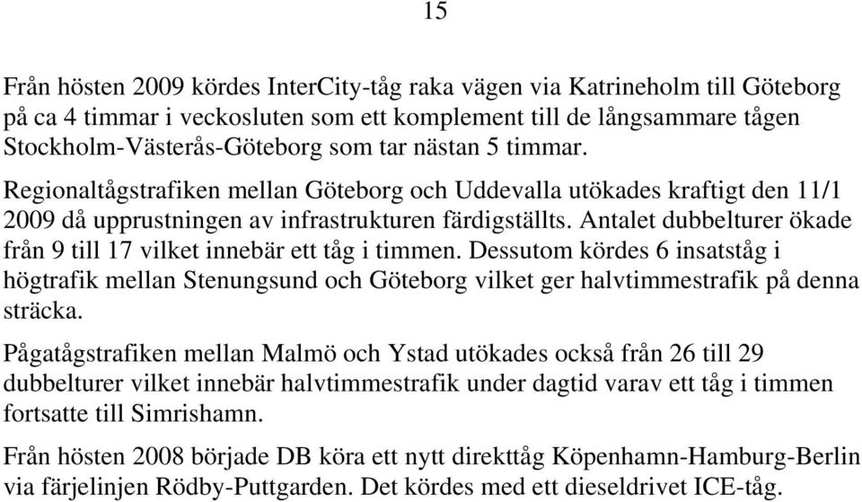 Antalet dubbelturer ökade från 9 till 17 vilket innebär ett tåg i timmen. Dessutom kördes 6 insatståg i högtrafik mellan Stenungsund och Göteborg vilket ger halvtimmestrafik på denna sträcka.