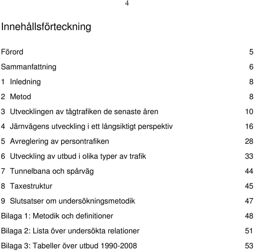 olika typer av trafik 33 7 Tunnelbana och spårväg 44 8 Taxestruktur 45 9 Slutsatser om undersökningsmetodik 47 Bilaga