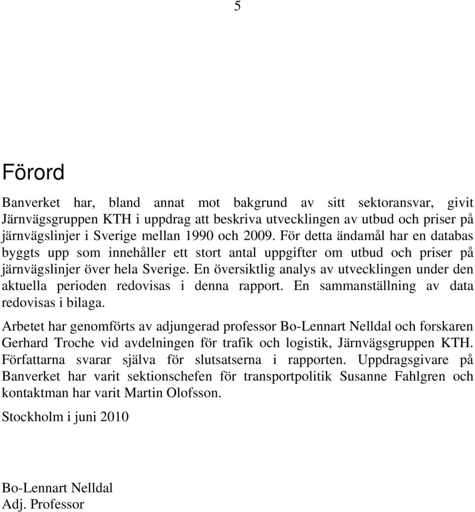 En översiktlig analys av utvecklingen under den aktuella perioden redovisas i denna rapport. En sammanställning av data redovisas i bilaga.