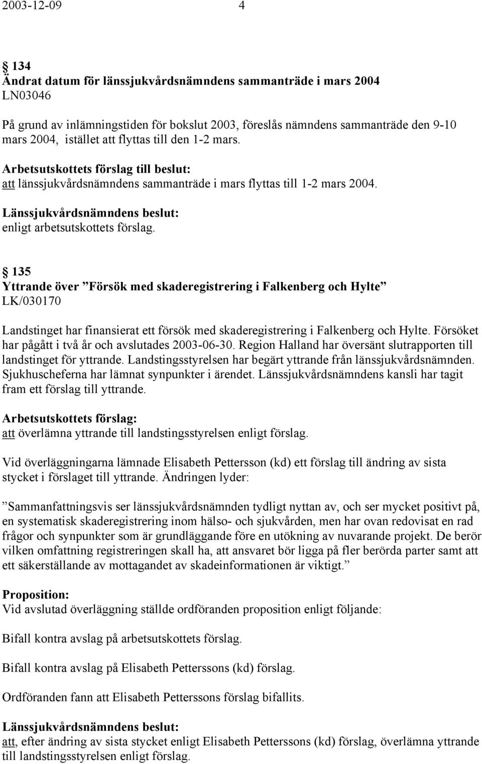 135 Yttrande över Försök med skaderegistrering i Falkenberg och Hylte LK/030170 Landstinget har finansierat ett försök med skaderegistrering i Falkenberg och Hylte.