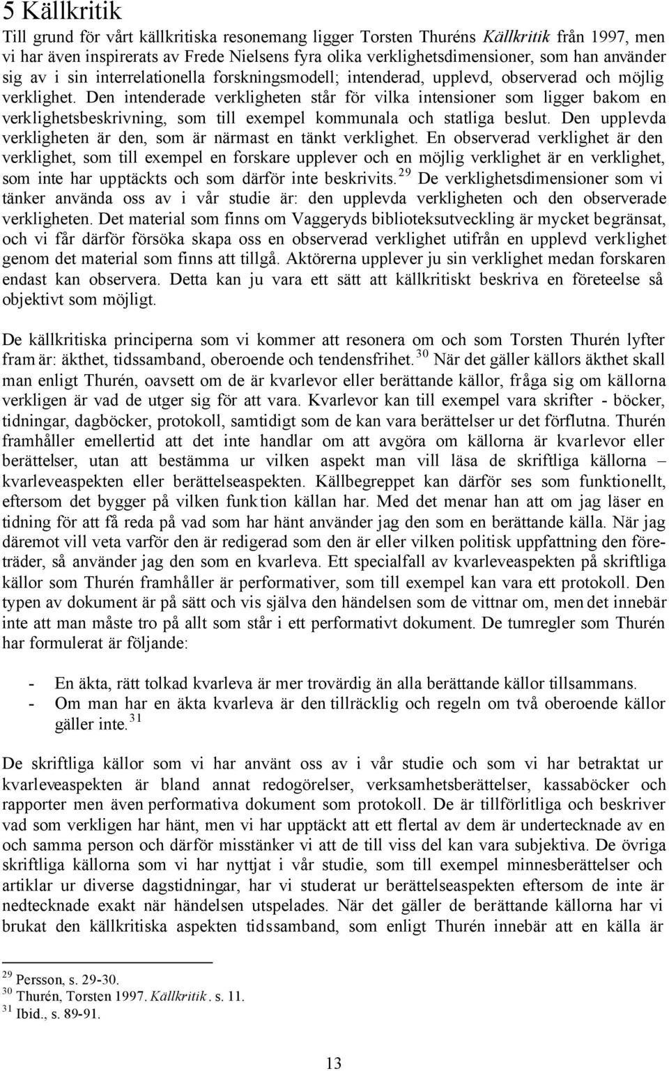 Den intenderade verkligheten står för vilka intensioner som ligger bakom en verklighetsbeskrivning, som till exempel kommunala och statliga beslut.