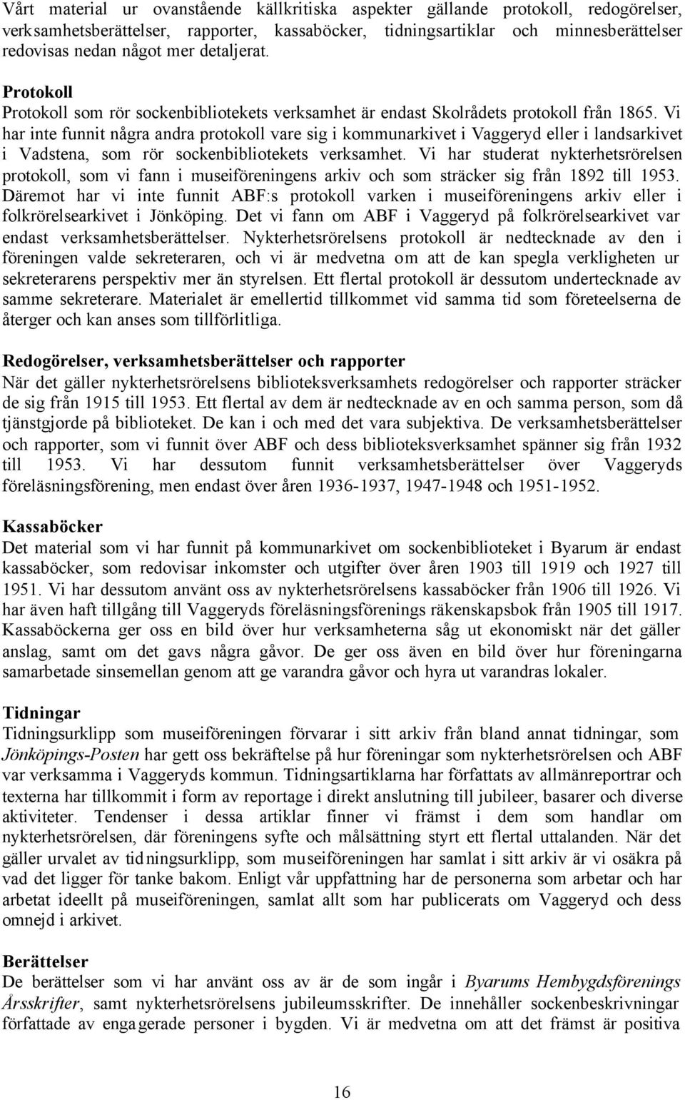 Vi har inte funnit några andra protokoll vare sig i kommunarkivet i Vaggeryd eller i landsarkivet i Vadstena, som rör sockenbibliotekets verksamhet.