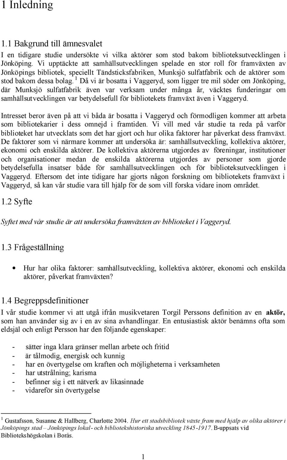 1 Då vi är bosatta i Vaggeryd, som ligger tre mil söder om Jönköping, där Munksjö sulfatfabrik även var verksam under många år, väcktes funderingar om samhällsutvecklingen var betydelsefull för