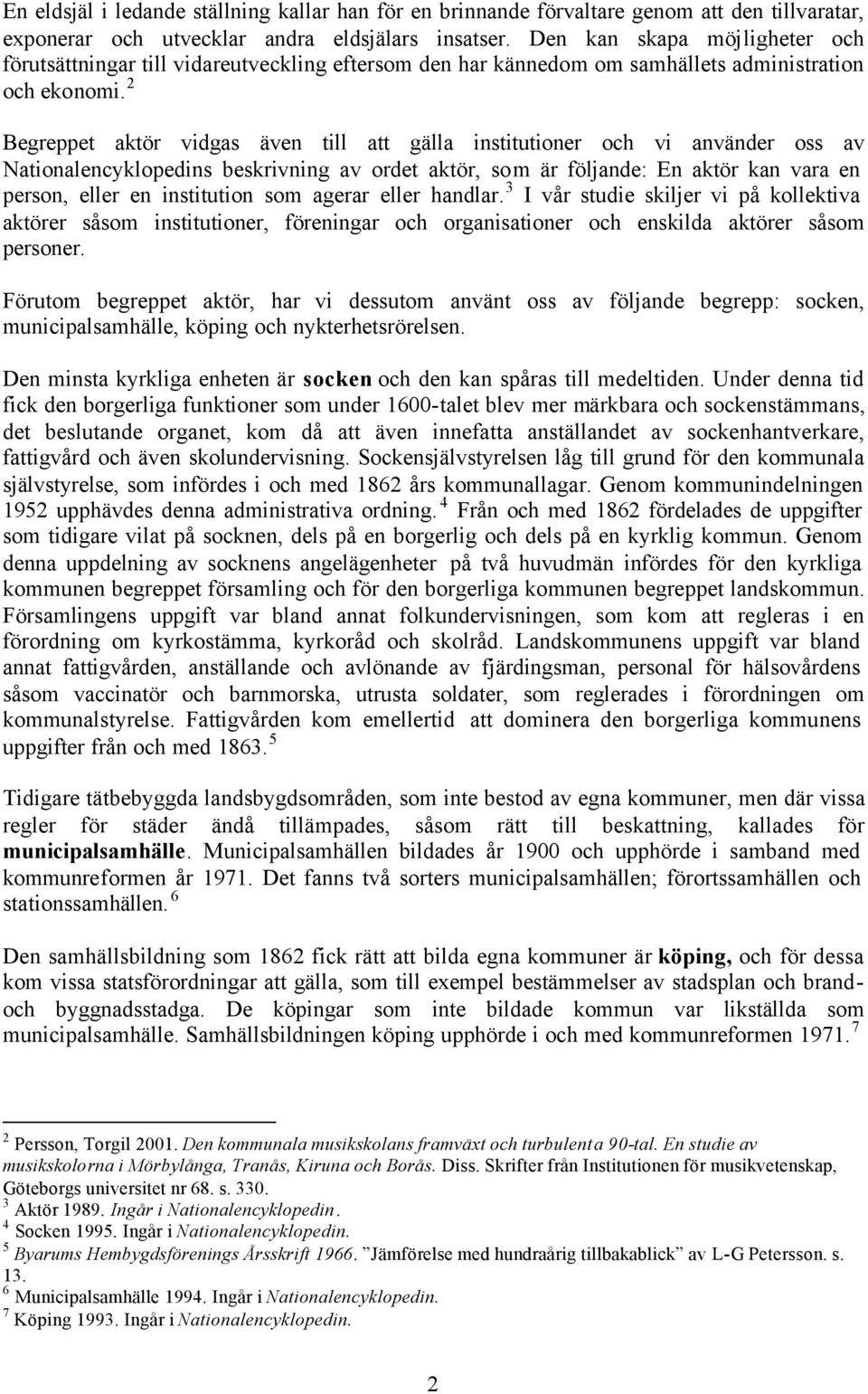 2 Begreppet aktör vidgas även till att gälla institutioner och vi använder oss av Nationalencyklopedins beskrivning av ordet aktör, som är följande: En aktör kan vara en person, eller en institution