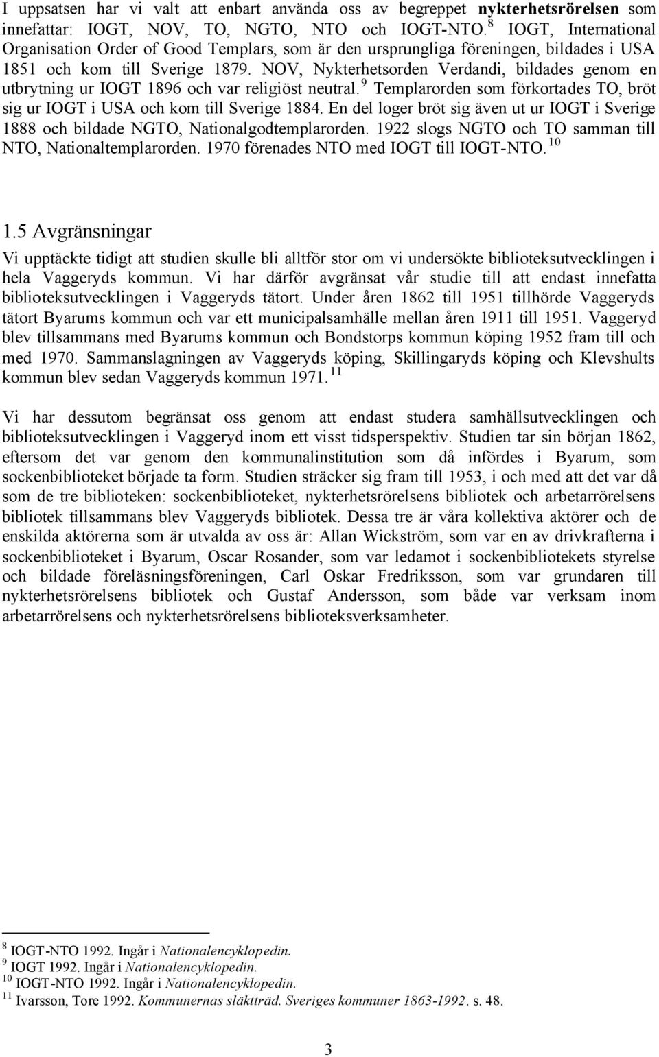 NOV, Nykterhetsorden Verdandi, bildades genom en utbrytning ur IOGT 1896 och var religiöst neutral. 9 Templarorden som förkortades TO, bröt sig ur IOGT i USA och kom till Sverige 1884.