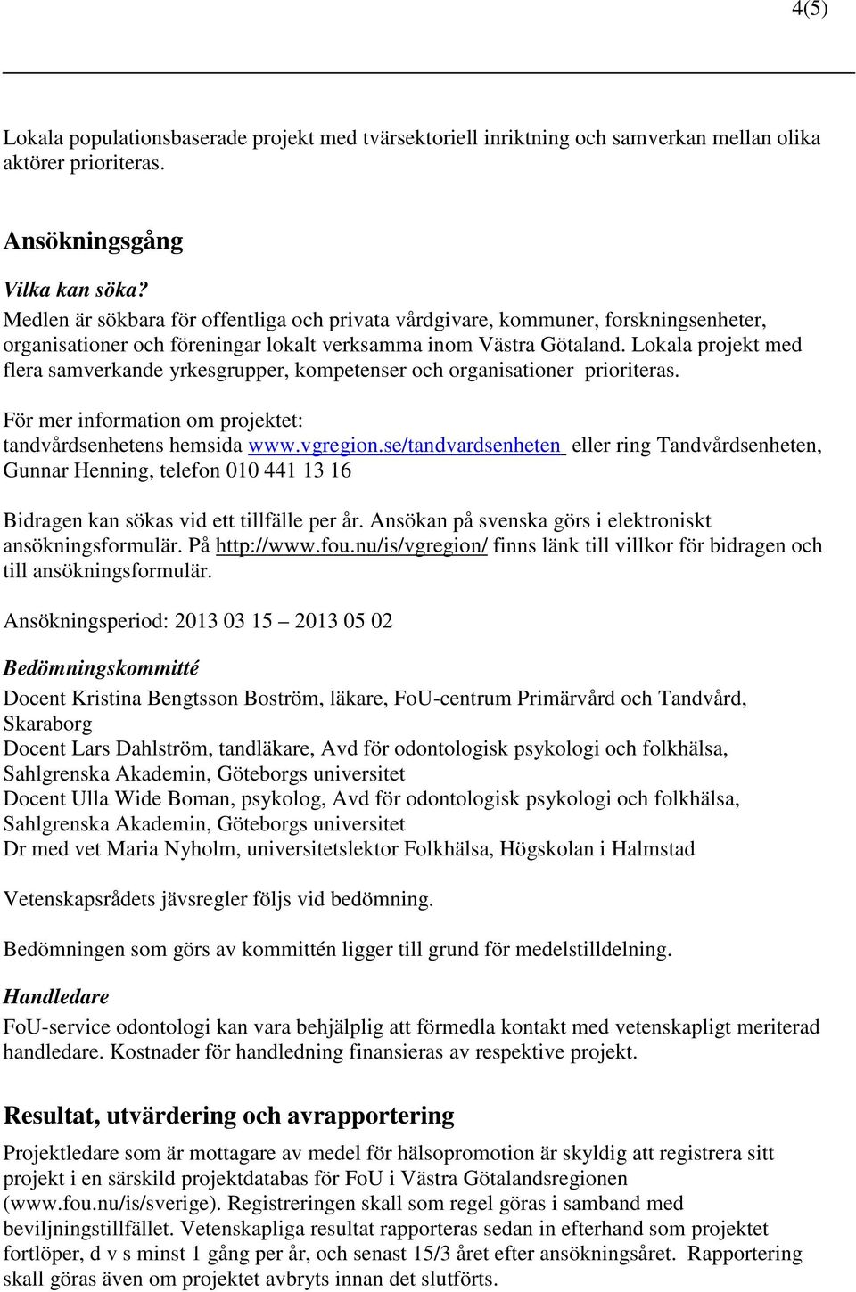 Lokala projekt med flera samverkande yrkesgrupper, kompetenser och organisationer prioriteras. För mer information om projektet: tandvårdsenhetens hemsida www.vgregion.