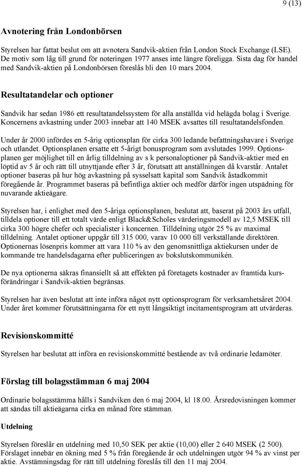 Resultatandelar och optioner Sandvik har sedan 1986 ett resultatandelssystem för alla anställda vid helägda bolag i Sverige.