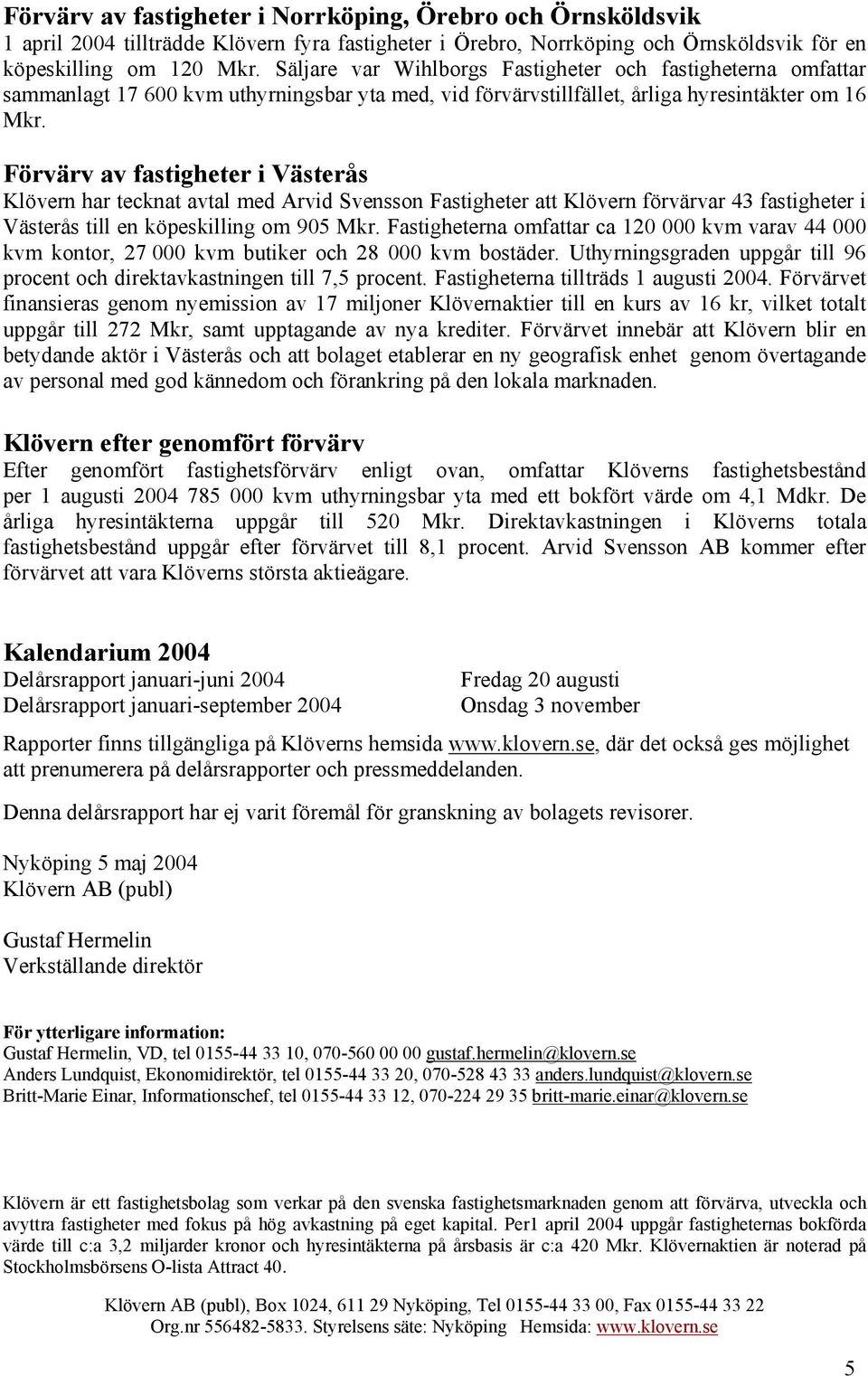 Förvärv av fastigheter i Västerås Klövern har tecknat avtal med Arvid Svensson Fastigheter att Klövern förvärvar 43 fastigheter i Västerås till en köpeskilling om 905 Mkr.